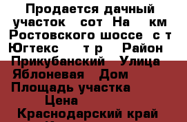 Продается дачный участок 4 сот. На 13 км Ростовского шоссе( с/т Югтекс),630т.р. › Район ­ Прикубанский › Улица ­ Яблоневая › Дом ­ 323 › Площадь участка ­ 400 › Цена ­ 630 000 - Краснодарский край, Краснодар г. Недвижимость » Дома, коттеджи, дачи продажа   . Краснодарский край,Краснодар г.